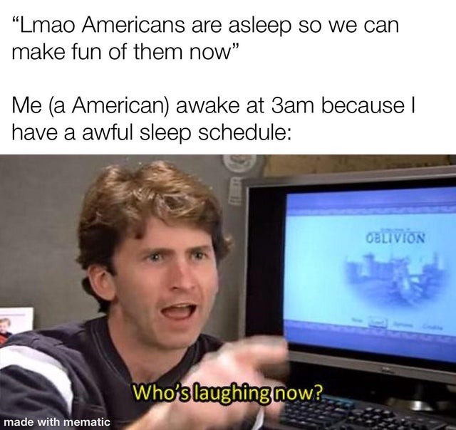 todd howard memes - "Lmao Americans are asleep so we can make fun of them now" Me a American awake at 3am because I have a awful sleep schedule Oblivion Who's laughing now? made with mematic