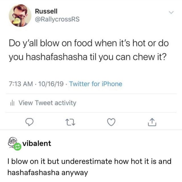 document - Russell Do y'all blow on food when it's hot or do you hashafashasha til you can chew it? 101619. Twitter for iPhone ili View Tweet activity Cz Svibalent I blow on it but underestimate how hot it is and hashafashasha anyway