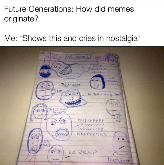 document - Future Generations How did memes originate? Me Shows this and cries in nostalgia Rollzone Teile ag ban? Le Im Depina Ffffffffff Uuuuuuuuuu Cccccccccc Kkkkkkkkk Na O ze deri Pokerface