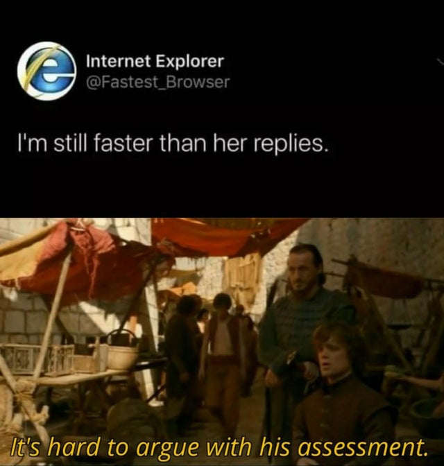it's hard to argue with his assessment - Internet Explorer I'm still faster than her replies. It's hard to argue with his assessment.