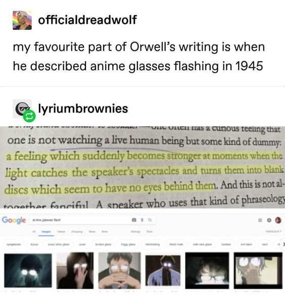 george orwell describes anime glasses - officialdreadwolf my favourite part of Orwell's writing is when he described anime glasses flashing in 1945 Es lyriumbrownies Unic Uruch As a curious feeling that one is not watching a live human being but some kind