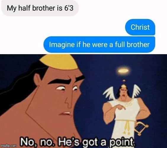 no no he got a point meme - My half brother is 6'3 Christ Imagine if he were a full brother policom No, no. He's got a point