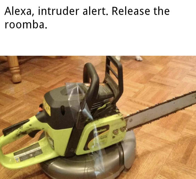 chainsaw roomba - Alexa, intruder alert. Release the roomba.