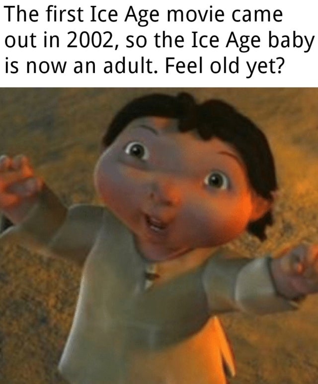 ice age baby meme - The first Ice Age movie came out in 2002, so the Ice Age baby is now an adult. Feel old yet?