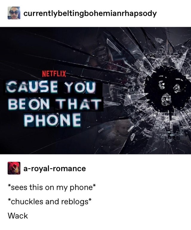 black mirror netflix - currentlybeltingbohemianrhapsody Netflix Cause You Be On That Phone aroyalromance sees this on my phone chuckles and reblogs Wack