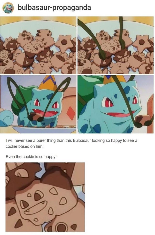 bulbasaur memes - Mos bulbasaurpropaganda I will never see a purer thing than this Bulbasaur looking so happy to see a cookie based on him. Even the cookie is so happy!