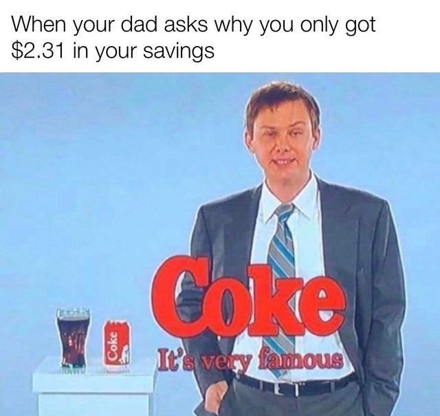 media - When your dad asks why you only got $2.31 in your savings Coke It's very famous