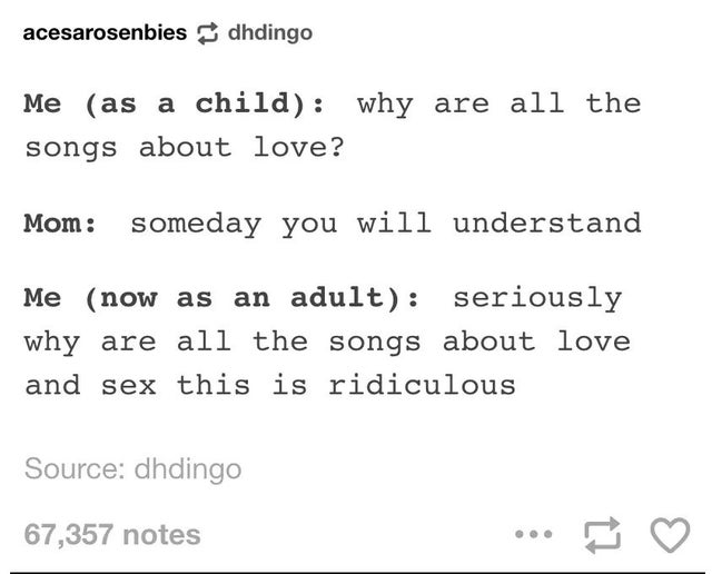 quotes for 16 year old - acesarosenbiesdhdingo Me as a child why are all the songs about love? Mom someday you will understand Me now as an adult seriously why are all the songs about love and sex this is ridiculous Source dhdingo 67,357 notes ...
