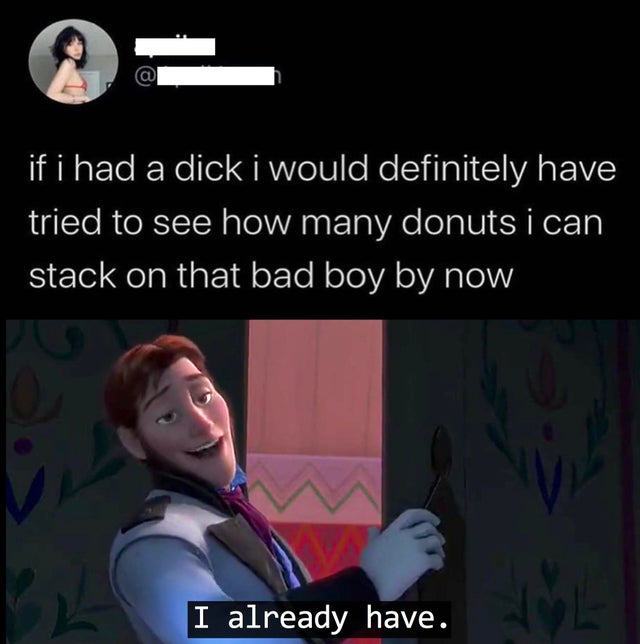 stack donuts on dick meme - if i had a dick i would definitely have tried to see how many donuts i can stack on that bad boy by now I already have.