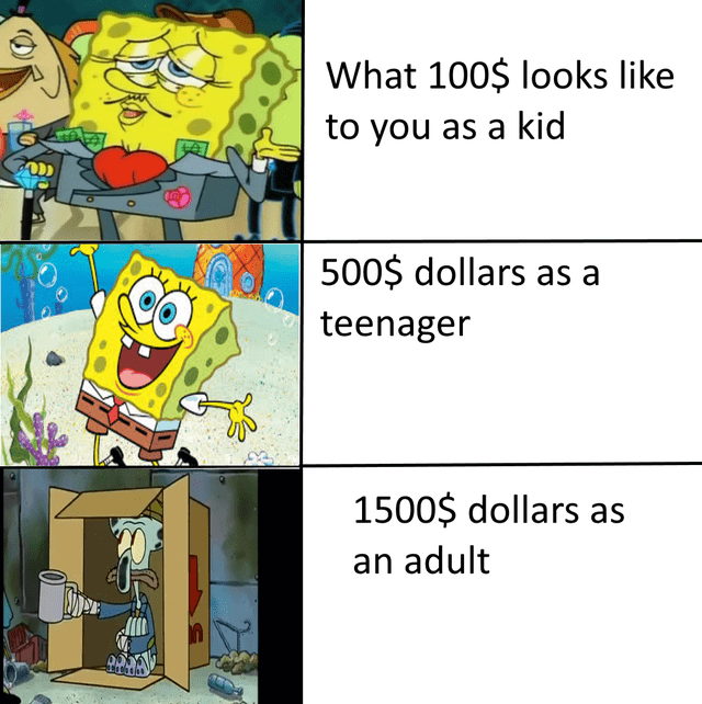 Internet meme - What 100$ looks to you as a kid 500$ dollars as a teenager 1500$ dollars as an adult