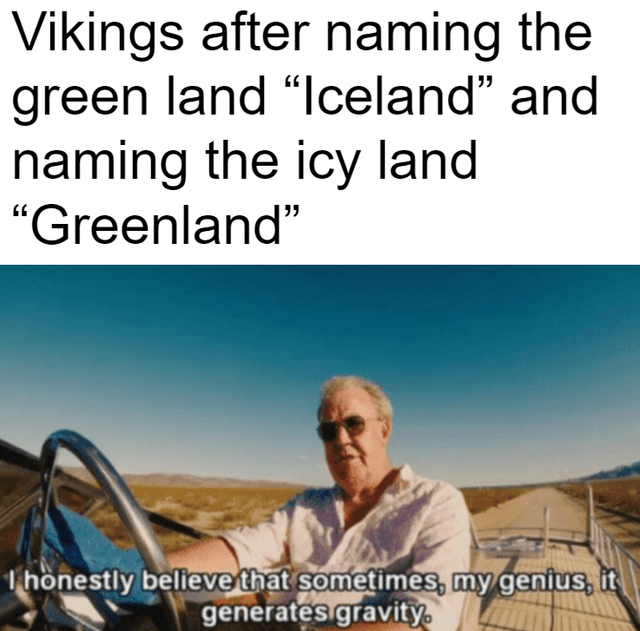 you drop a baby and it starts crying meme - Vikings after naming the green land Iceland and naming the icy land "Greenland" 1 honestly believe that sometimes, my genius, it generates gravity.