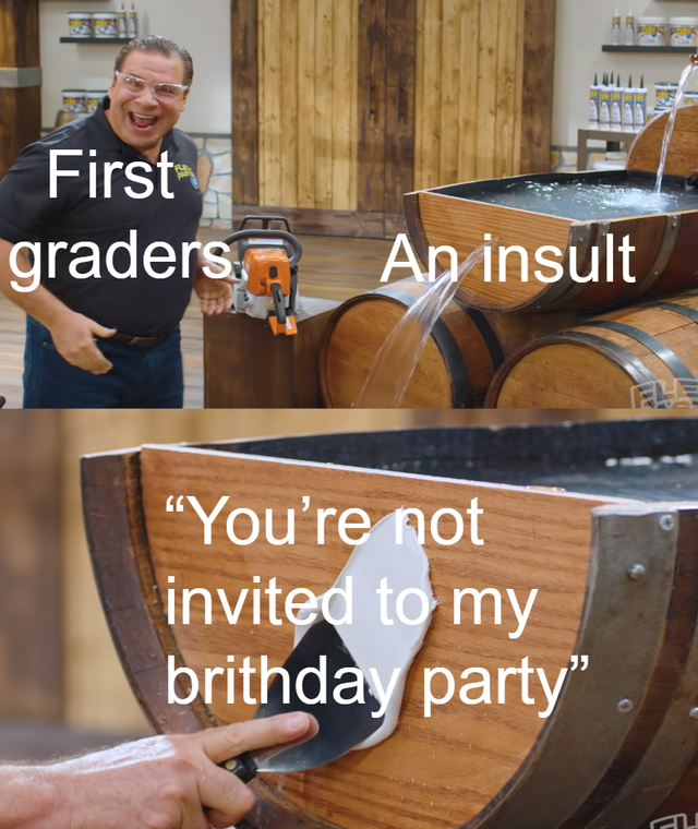 barrel - First graders. An insult "You're not invited to my brithday party"