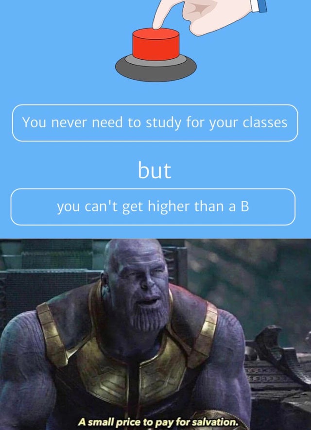 thanos a small price to pay meme - You never need to study for your classes but you can't get higher than a B A small price to pay for salvation.