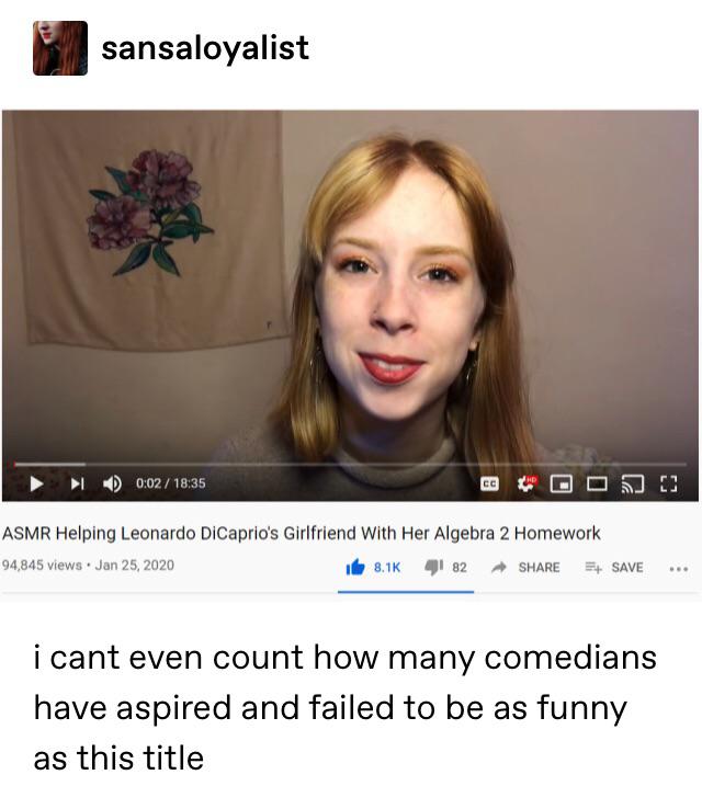 photo caption - sansaloyalist Gooos! Asmr Helping Leonardo DiCaprio's Girlfriend With Her Algebra 2 Homework 94,845 views. 182 Save ... i cant even count how many comedians have aspired and failed to be as funny as this title