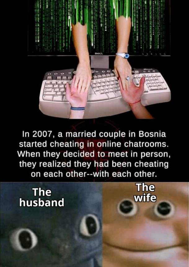 social media and infidelity - In 2007, a married couple in Bosnia started cheating in online chatrooms. When they decided to meet in person, they realized they had been cheating on each otherwith each other. The The husband wife