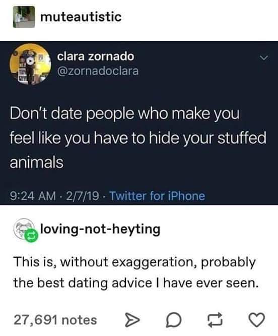 Love - muteautistic Do clara zornado Don't date people who make you feel you have to hide your stuffed animals 2719 Twitter for iPhone e lovingnotheyting This is, without exaggeration, probably the best dating advice I have ever seen. 27,691 notes > D .