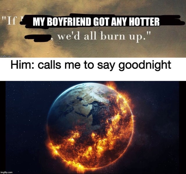 dear 2045 - "If My Boyfriend Got Any Hotter we'd all burn up." Him calls me to say goodnight imgflip.com