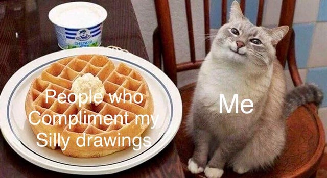 cat waffle meme - Me People who Compliment my Silly drawings