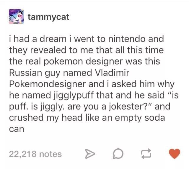 long distance love quotes - Stammycat i had a dream i went to nintendo and they revealed to me that all this time the real pokemon designer was this Russian guy named Vladimir Pokemondesigner and i asked him why he named jigglypuff that and he said "is pu