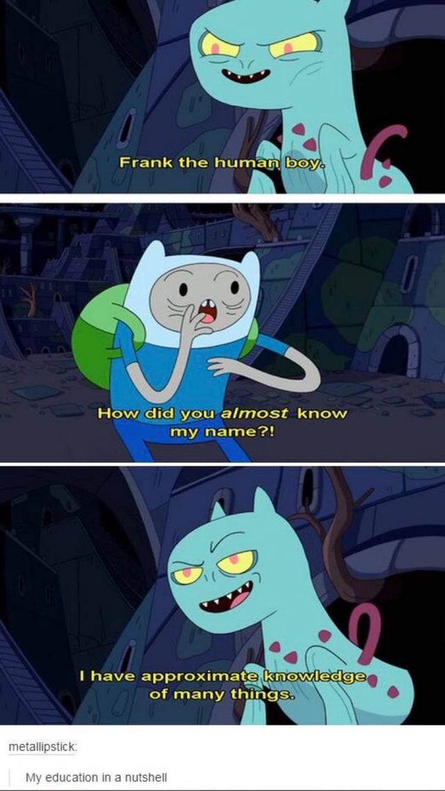 adventure time memes - Frank the human boy. How did you almost know my name?! I have approximate knowledge of many things. metallipstick My education in a nutshell