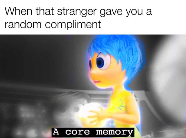 random memes - photo caption - When that stranger gave you a random compliment A core memory