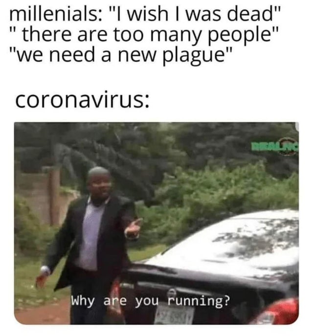 random memes - you running meme - millenials "I wish I was dead" "there are too many people" "we need a new plague" coronavirus Beton Why are you running?