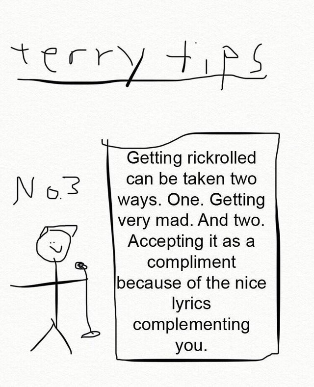 random memes - line art - terry tips No3 Getting rickrolled can be taken two ways. One. Getting very mad. And two. Accepting it as a compliment because of the nice lyrics complementing you.