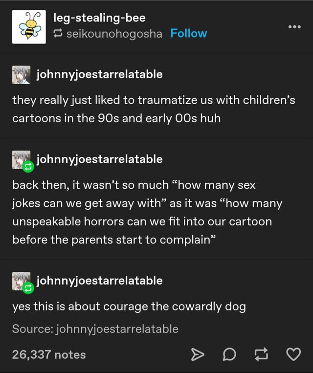 random memes - screenshot - 50 legstealingbee seikounohogosha johnnyjoestarrelatable they really just d to traumatize us with children's cartoons in the 90s and early Oos huh johnnyjoestarrelatable back then, it wasn't so much "how many sex jokes can we g