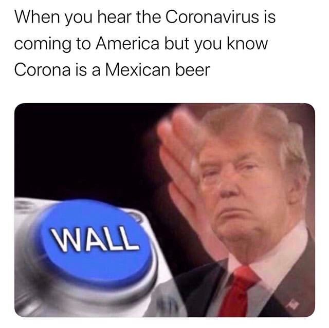 offensive memes - When you hear the Coronavirus is coming to America but you know Corona is a Mexican beer Wall