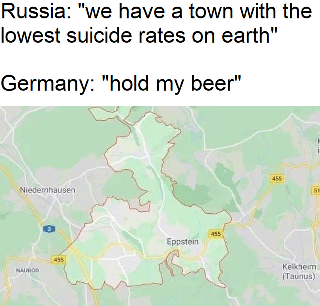 funny - Russia "we have a town with the lowest suicide rates on earth" Germany "hold my beer" Niedernhausen 455 Eppstein 455 Naurod Kelkheim Taunus
