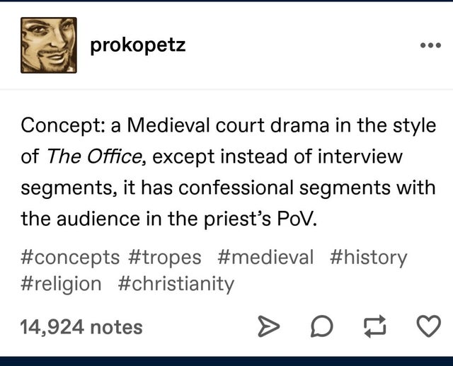 document - prokopetz prokopetz Concept a Medieval court drama in the style of The Office, except instead of interview segments, it has confessional segments with the audience in the priest's Pov. 14,924 notes