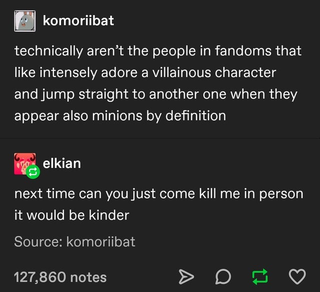 screenshot - komoriibat technically aren't the people in fandoms that intensely adore a villainous character and jump straight to another one when they appear also minions by definition v elkian next time can you just come kill me in person it would be ki