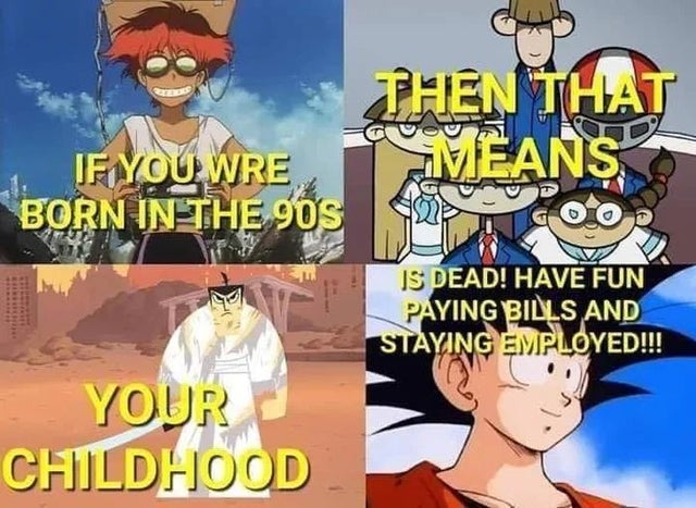 if you were born in the 90s then have fun paying bills - Then That If You Wre Born In The 90S 2 002 1 Viean Is Dead! Have Fun Paying Bills And Staying Employed!!! Your Childhood