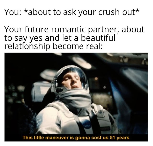 interstellar this little maneuver - You about to ask your crush out Your future romantic partner, about to say yes and let a beautiful relationship become real This little maneuver is gonna cost us 51 years