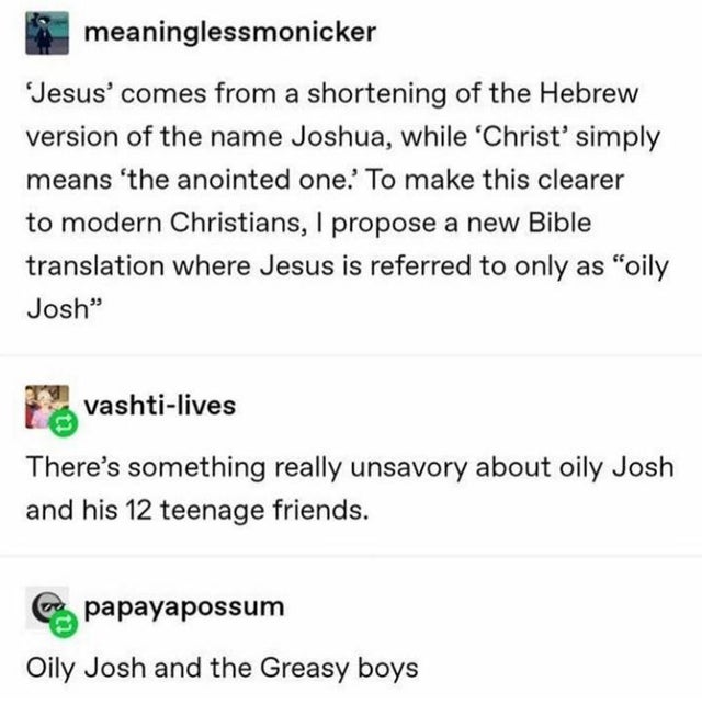 document - & meaninglessmonicker Jesus' comes from a shortening of the Hebrew version of the name Joshua, while 'Christ' simply means 'the anointed one.' To make this clearer to modern Christians, I propose a new Bible translation where Jesus is referred 
