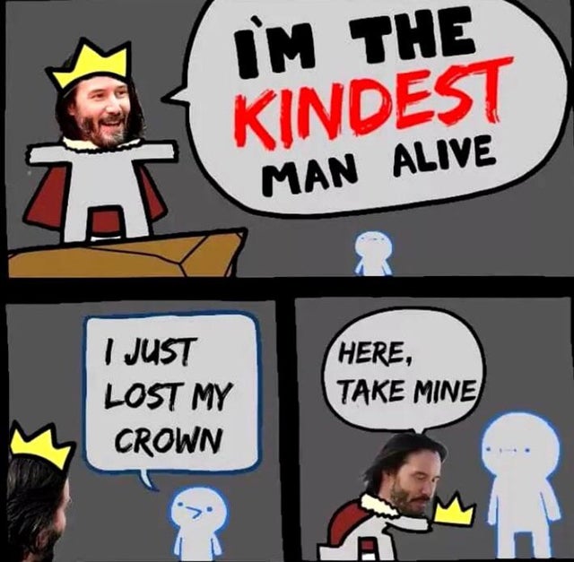 wholesome king memes - Im The Kindest Man Alive I Just Lost My Crown Here, Take Mine