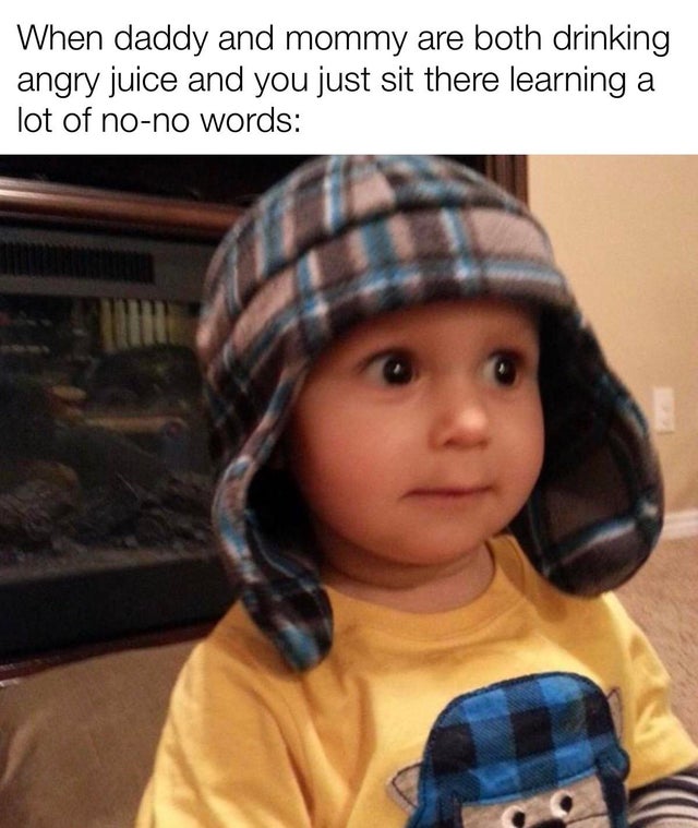 photo caption - When daddy and mommy are both drinking angry juice and you just sit there learning a lot of nono words