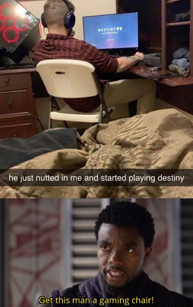 Internet meme - Estimum he just nutted in me and started playing destiny Get this man a gaming chair!