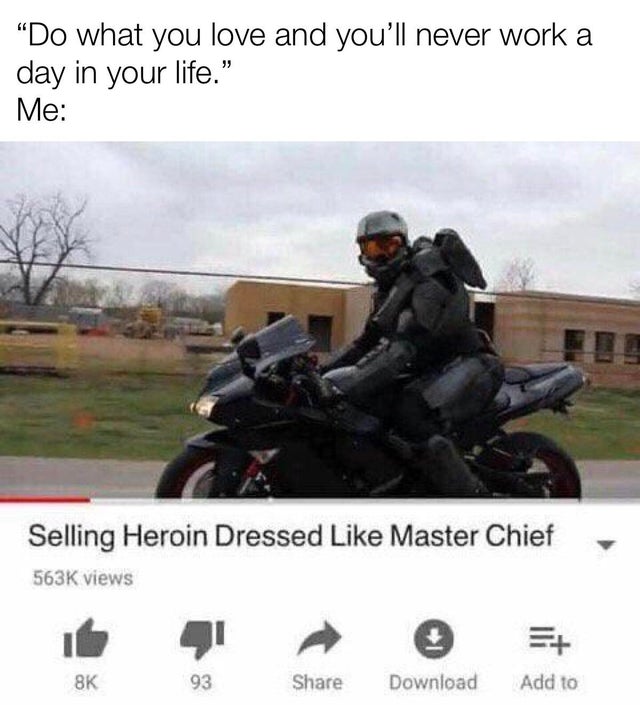 selling heroin as master chief - "Do what you love and you'll never work a day in your life." Me Selling Heroin Dressed Master Chief views 8K 93 Download Add to