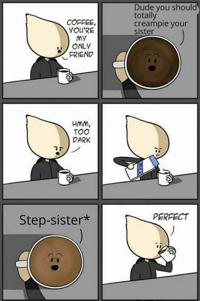 coffee too dark meme - Coffee, You'Re Dude you should totally creampie your sister my Only Friend Hmm, Too Dark Vulk Stepsister Perfect Do
