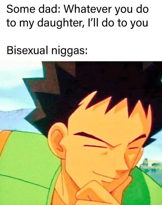 making the decision to masturbate is hilarious - Some dad Whatever you do to my daughter, I'll do to you Bisexual niggas