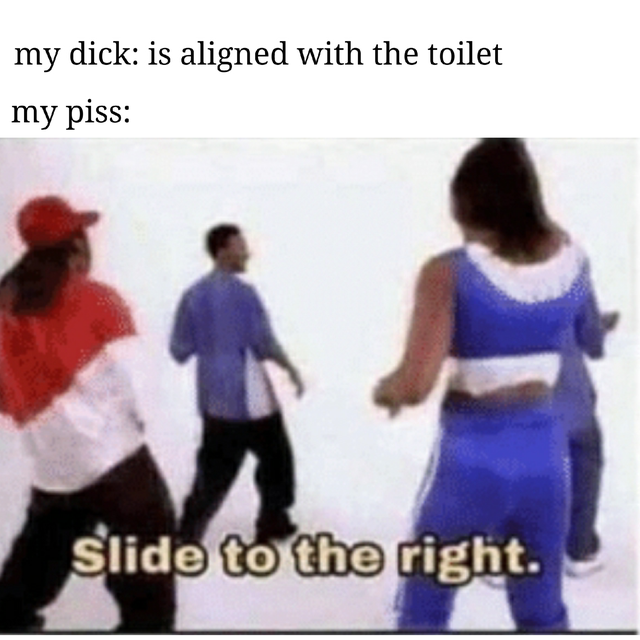 slide to the left meme conservative - my dick is aligned with the toilet my piss Slide to the right.