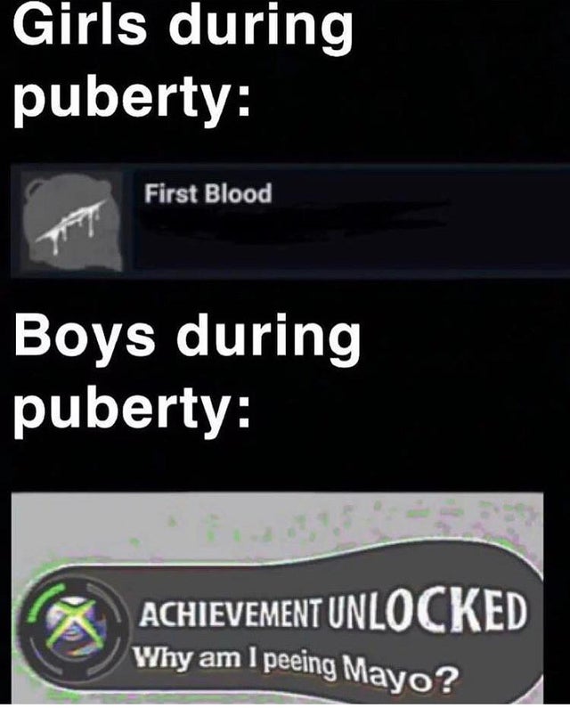 Puberty - Girls during puberty First Blood Boys during puberty C Achievement Unlocked Why am I peeing Mayo?