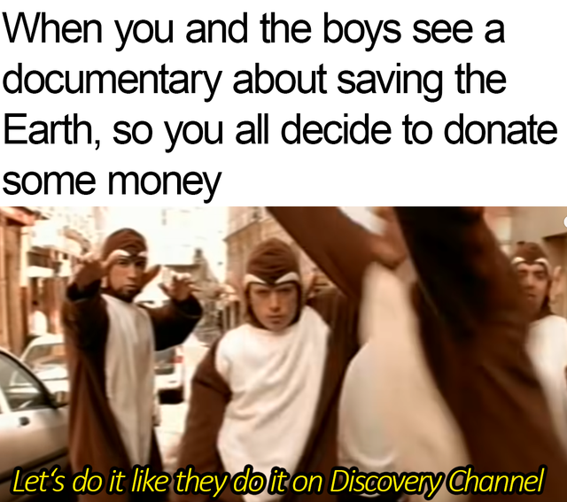 friendship - When you and the boys see a documentary about saving the Earth, so you all decide to donate some money Let's do it they doiton Discovery Channel
