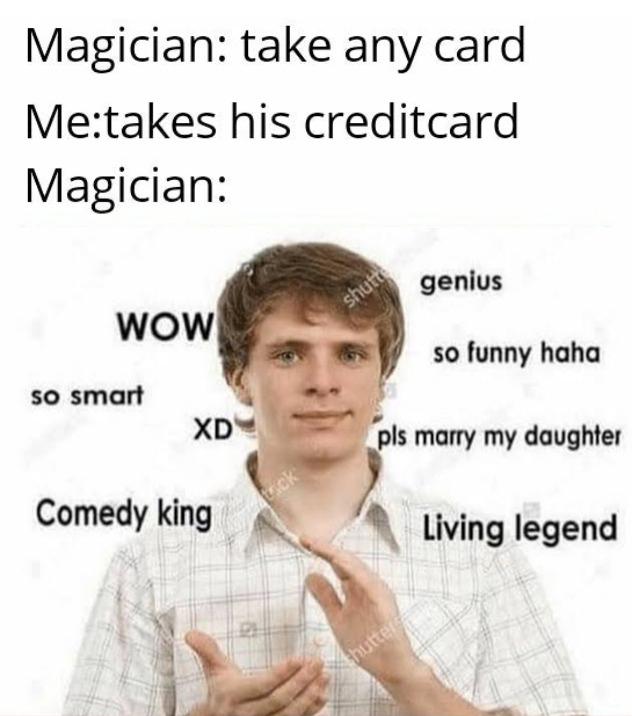 wow so funny meme - Magician take any card Metakes his creditcard Magician genius Shui Wow so funny haha so smart Xd pls marry my daughter Comedy king Living legend