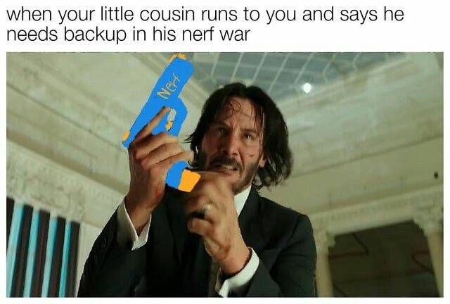 nestle meme - when your little cousin runs to you and says he needs backup in his nerf war Nerf