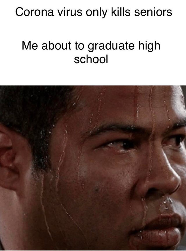 black sweating guy meme - Corona virus only kills seniors Me about to graduate high school