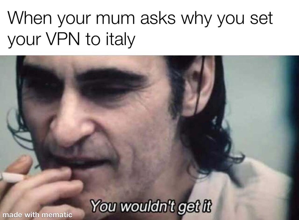 you wouldn t get it meme - When your mum asks why you set your Vpn to italy You wouldn't get it made with mematic