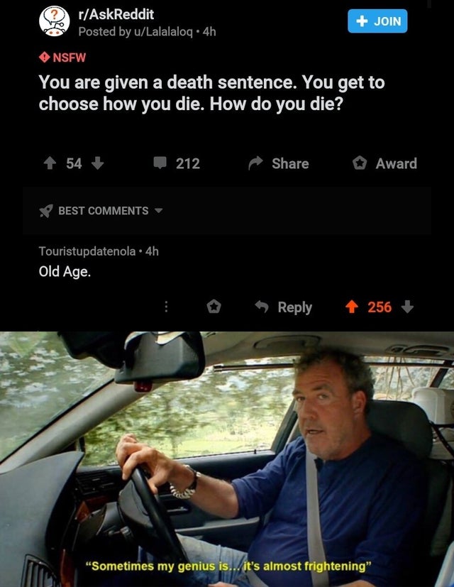 top gear memes - rAskReddit Posted by uLalalaloq 4h Join Nsfw You are given a death sentence. You get to choose how you die. How do you die? 54 212 Award Best Touristupdatenola. 4h Old Age. 256 "Sometimes my genius is... it's almost frightening"