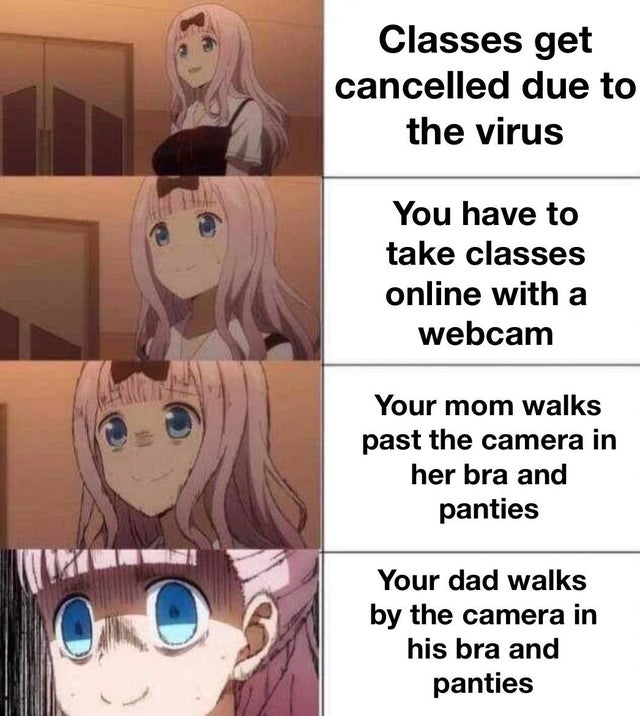 genichiro ashina - Classes get cancelled due to the virus You have to take classes online with a webcam Your mom walks past the camera in her bra and panties Your dad walks by the camera in his bra and panties